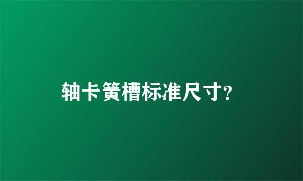 轴卡簧槽标准尺寸？