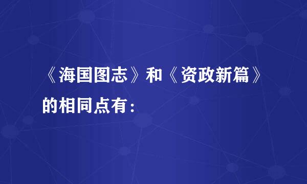 《海国图志》和《资政新篇》的相同点有：