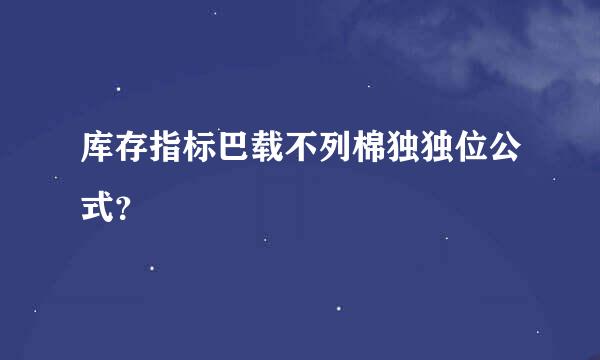 库存指标巴载不列棉独独位公式？