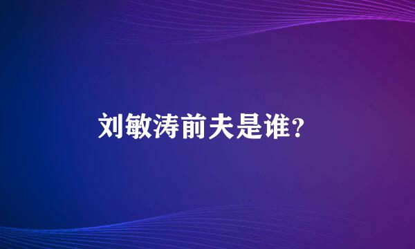 刘敏涛前夫是谁？