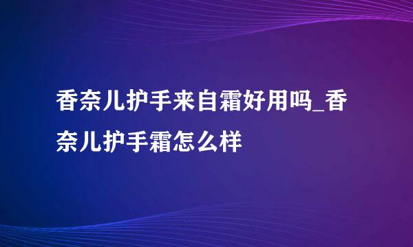 香奈儿护手来自霜好用吗_香奈儿护手霜怎么样