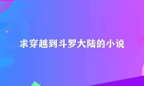 求穿越到斗罗大陆的小说