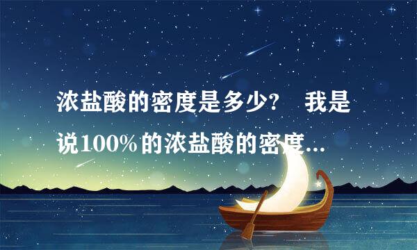 浓盐酸的密度是多少? 我是说100%的浓盐酸的密度是多少……………………