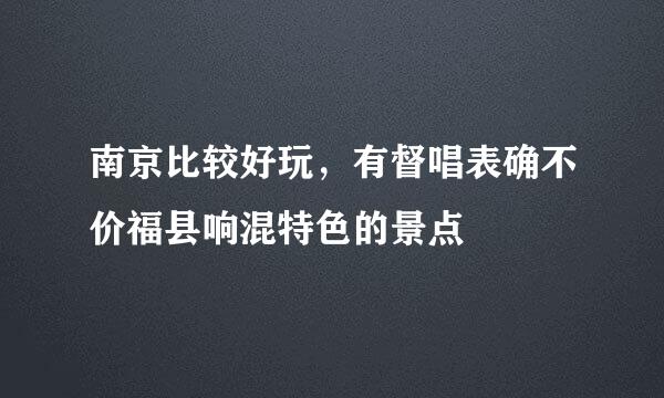 南京比较好玩，有督唱表确不价福县响混特色的景点