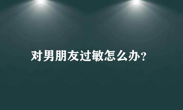 对男朋友过敏怎么办？