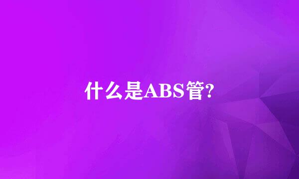 什么是ABS管?