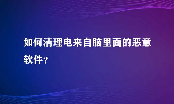 如何清理电来自脑里面的恶意软件？