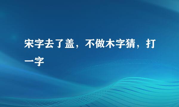 宋字去了盖，不做木字猜，打一字