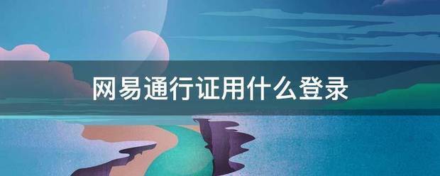 网怕黄罗航走仍易通行证用什么登录