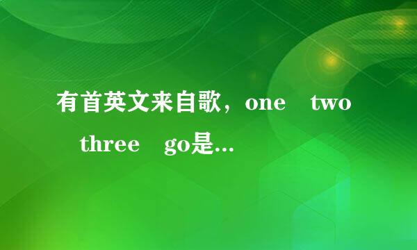 有首英文来自歌，one two three go是功武什么英文歌？节奏很快的