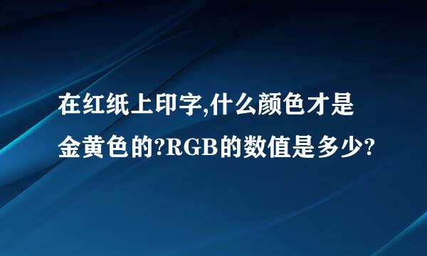 在红纸上印字,什么颜色才是金黄色的?RGB的数值是多少?