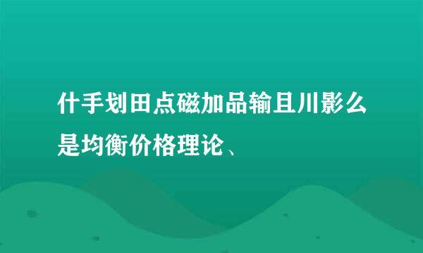 什手划田点磁加品输且川影么是均衡价格理论、