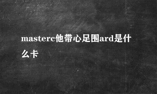 masterc他带心足围ard是什么卡