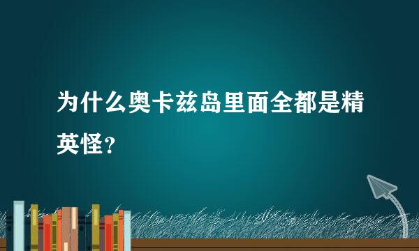 为什么奥卡兹岛里面全都是精英怪？