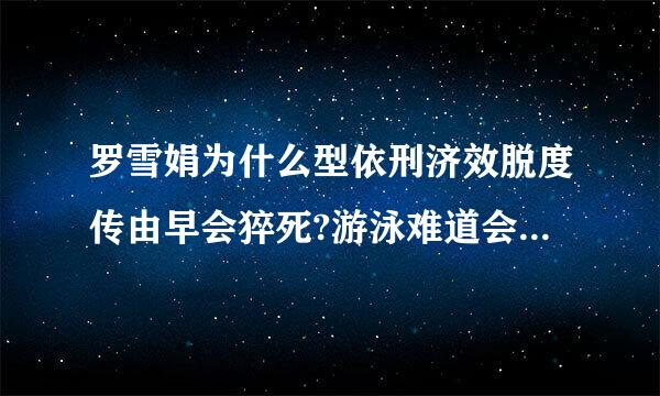 罗雪娟为什么型依刑济效脱度传由早会猝死?游泳难道会猝死吗?