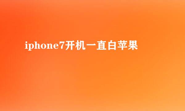 iphone7开机一直白苹果