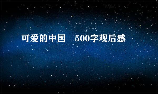 可爱的中国 500字观后感