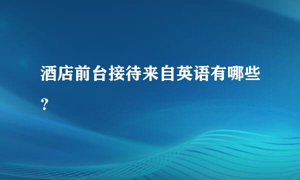 酒店前台接待来自英语有哪些？