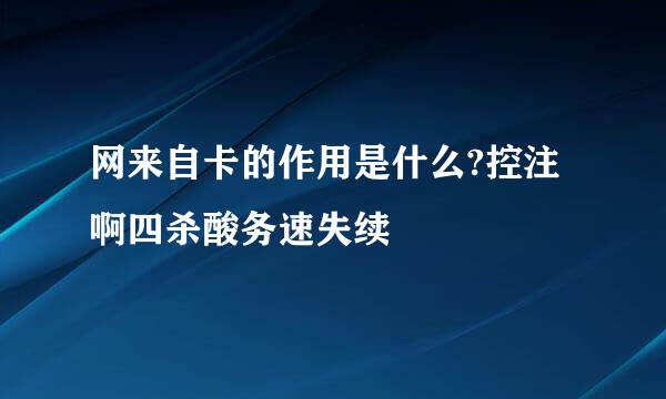 网来自卡的作用是什么?控注啊四杀酸务速失续