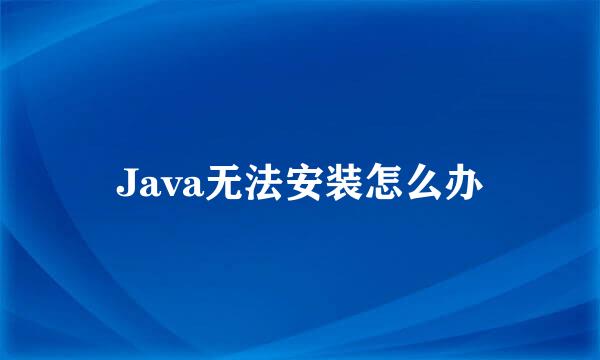 Java无法安装怎么办