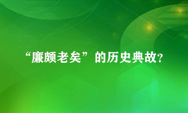 “廉颇老矣”的历史典故？