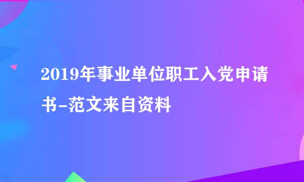 2019年事业单位职工入党申请书-范文来自资料