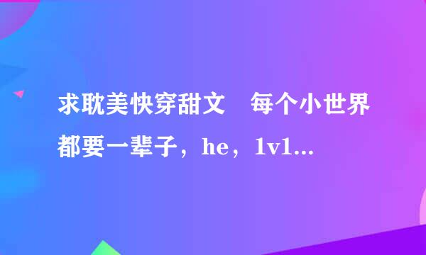 求耽美快穿甜文 每个小世界都要一辈子，he，1v1.来自主受10