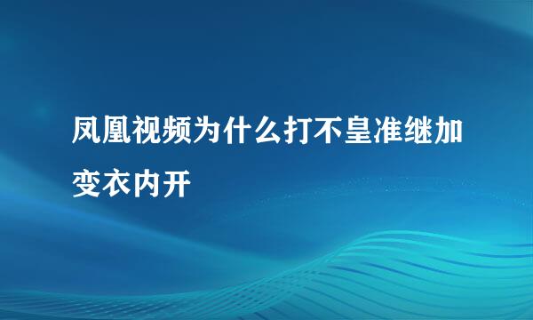 凤凰视频为什么打不皇准继加变衣内开