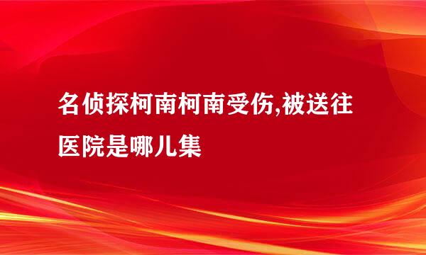 名侦探柯南柯南受伤,被送往医院是哪儿集