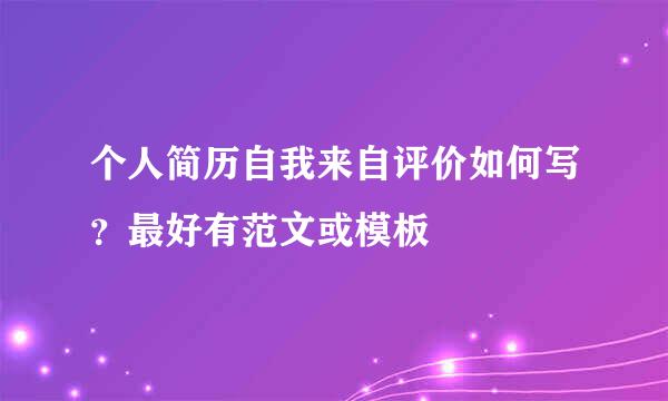 个人简历自我来自评价如何写？最好有范文或模板