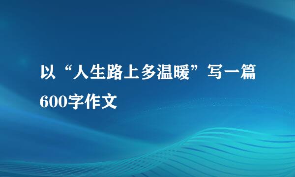 以“人生路上多温暖”写一篇600字作文