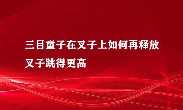 三目童子在叉子上如何再释放叉子跳得更高