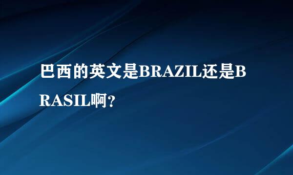 巴西的英文是BRAZIL还是BRASIL啊？