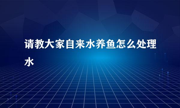 请教大家自来水养鱼怎么处理水