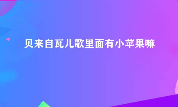 贝来自瓦儿歌里面有小苹果嘛