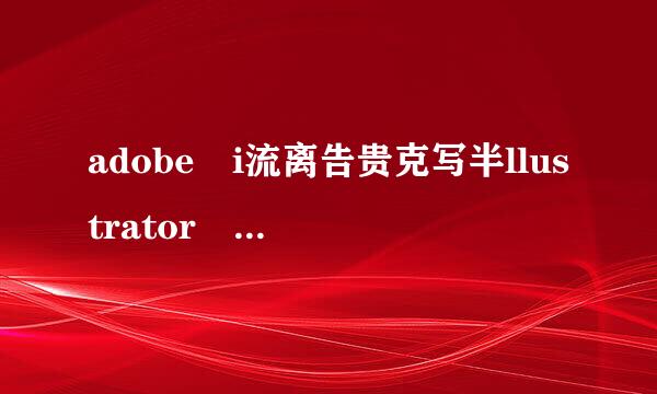 adobe i流离告贵克写半llustrator cs6怎么用