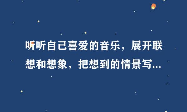 听听自己喜爱的音乐，展开联想和想象，把想到的情景写下来(两百字左右)？