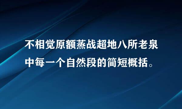 不相觉原额蒸战超地八所老泉中每一个自然段的简短概括。