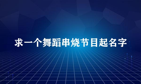 求一个舞蹈串烧节目起名字