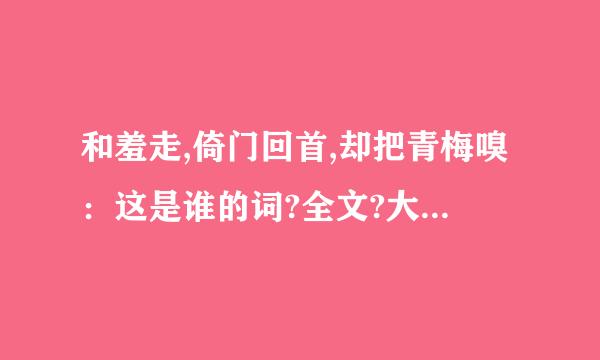 和羞走,倚门回首,却把青梅嗅：这是谁的词?全文?大意是什么?