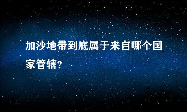 加沙地带到底属于来自哪个国家管辖？