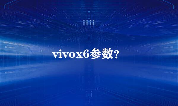 vivox6参数？