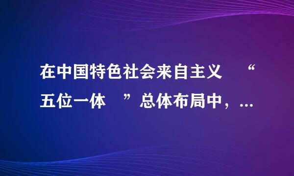 在中国特色社会来自主义 “五位一体 ”总体布局中，生态文明建设是（）。