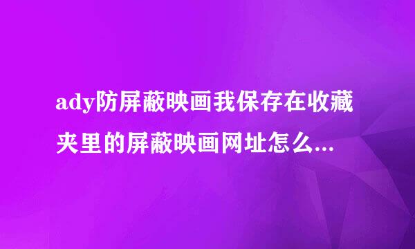 ady防屏蔽映画我保存在收藏夹里的屏蔽映画网址怎么打不开来自了？