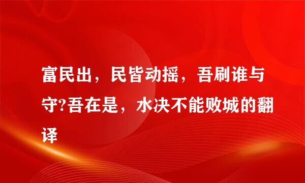 富民出，民皆动摇，吾刷谁与守?吾在是，水决不能败城的翻译