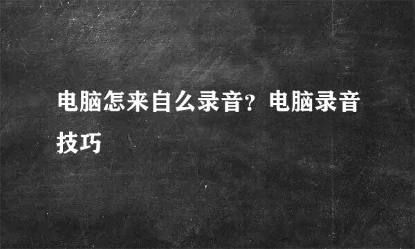 电脑怎来自么录音？电脑录音技巧