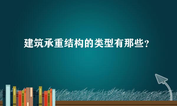 建筑承重结构的类型有那些？