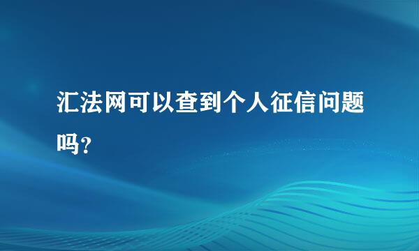 汇法网可以查到个人征信问题吗？