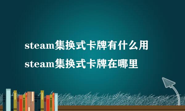 steam集换式卡牌有什么用 steam集换式卡牌在哪里