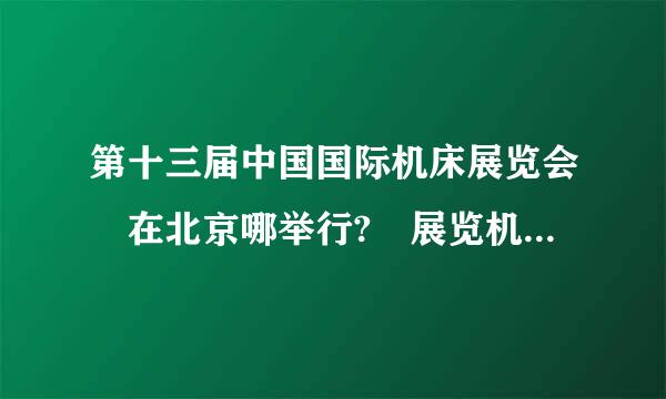 第十三届中国国际机床展览会 在北京哪举行? 展览机器人的代表公司有……????